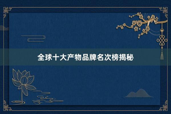 全球十大产物品牌名次榜揭秘